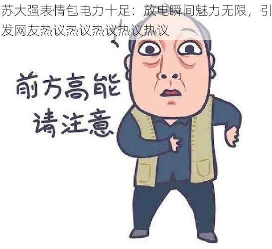 苏大强表情包电力十足：放电瞬间魅力无限，引发网友热议热议热议热议热议