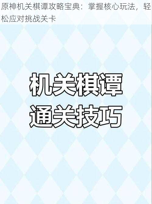 原神机关棋谭攻略宝典：掌握核心玩法，轻松应对挑战关卡